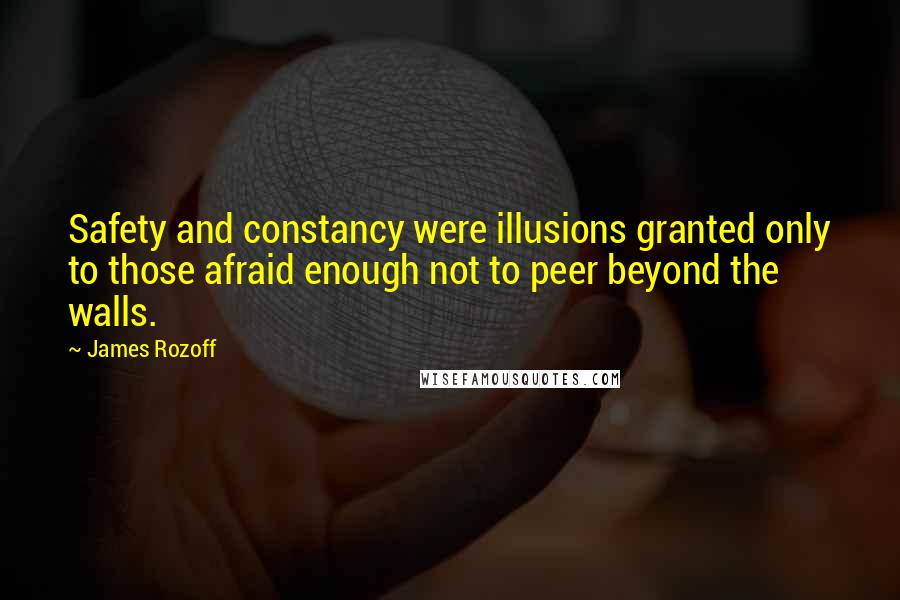 James Rozoff quotes: Safety and constancy were illusions granted only to those afraid enough not to peer beyond the walls.
