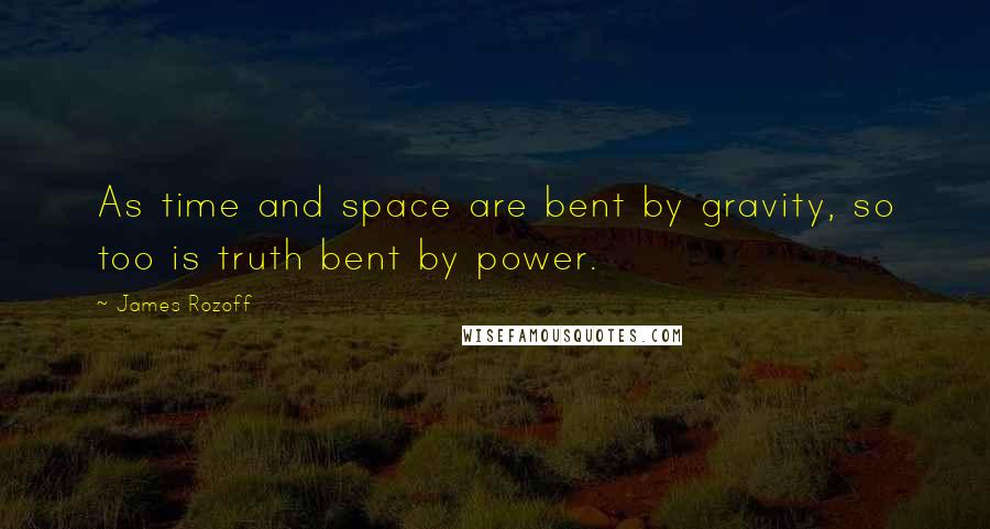 James Rozoff quotes: As time and space are bent by gravity, so too is truth bent by power.