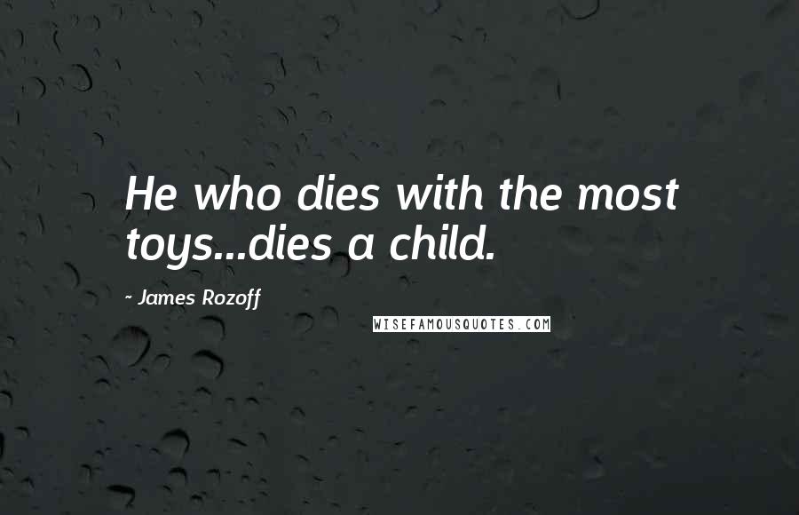 James Rozoff quotes: He who dies with the most toys...dies a child.