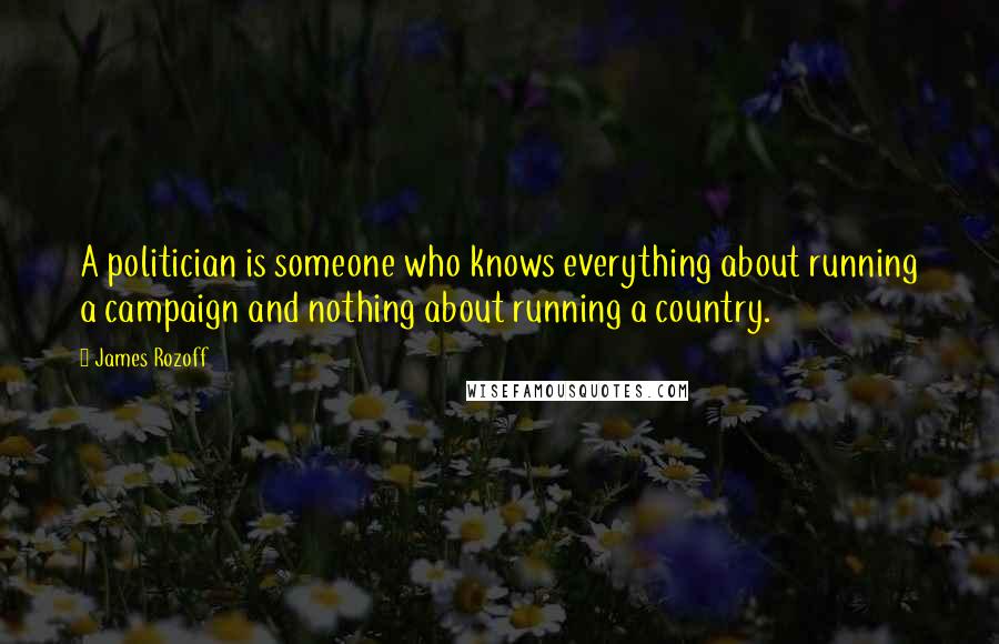 James Rozoff quotes: A politician is someone who knows everything about running a campaign and nothing about running a country.