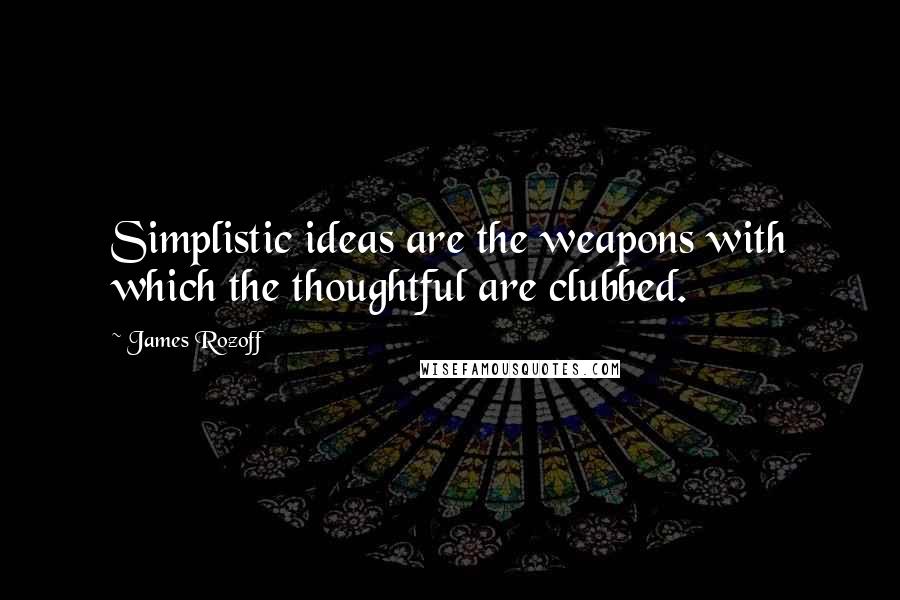 James Rozoff quotes: Simplistic ideas are the weapons with which the thoughtful are clubbed.