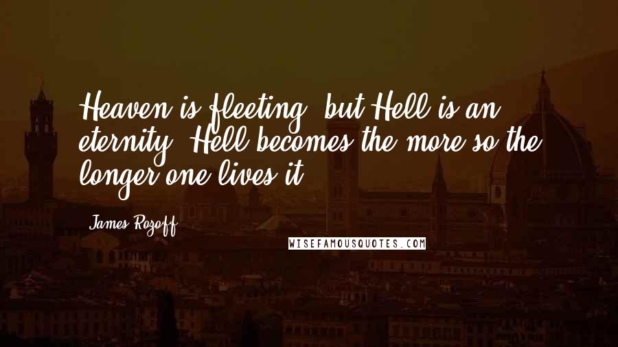 James Rozoff quotes: Heaven is fleeting, but Hell is an eternity. Hell becomes the more so the longer one lives it.