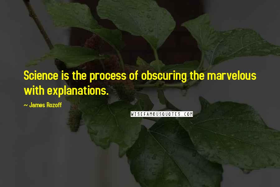 James Rozoff quotes: Science is the process of obscuring the marvelous with explanations.