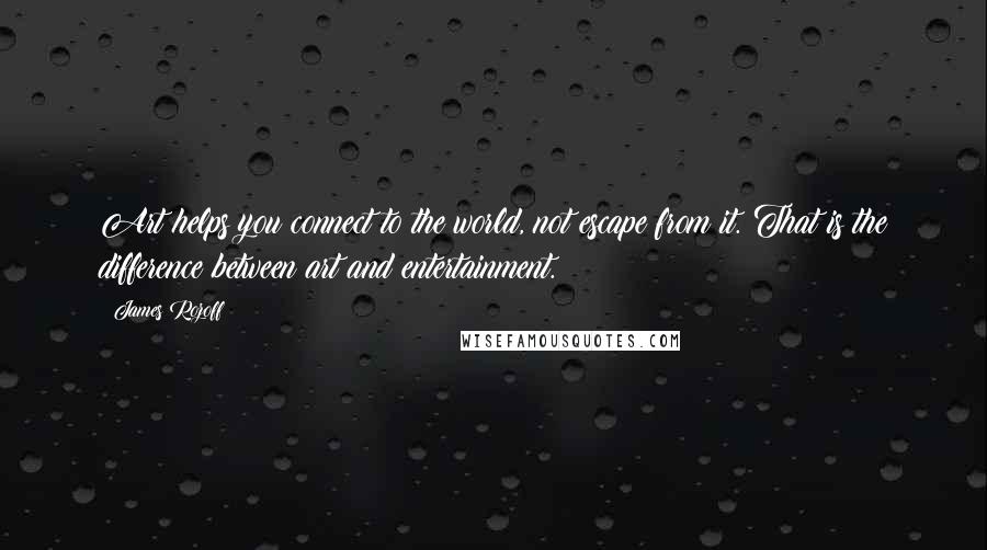 James Rozoff quotes: Art helps you connect to the world, not escape from it. That is the difference between art and entertainment.