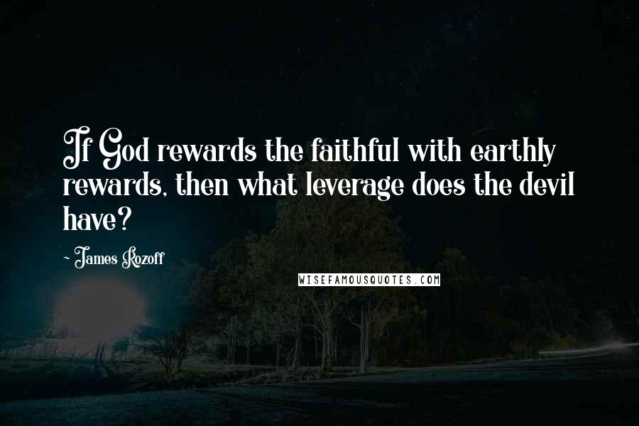 James Rozoff quotes: If God rewards the faithful with earthly rewards, then what leverage does the devil have?