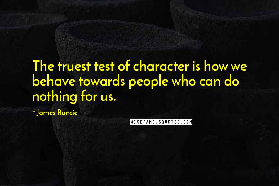 James Runcie quotes: The truest test of character is how we behave towards people who can do nothing for us.