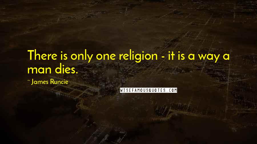 James Runcie quotes: There is only one religion - it is a way a man dies.