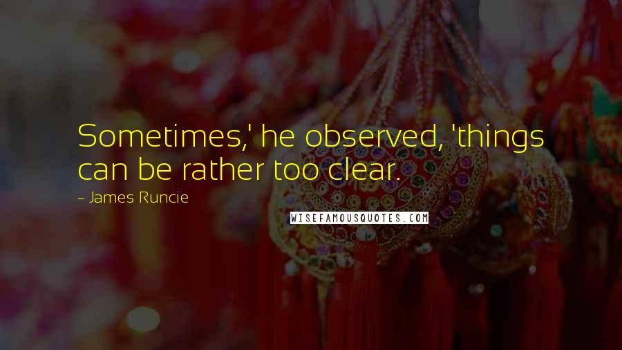 James Runcie quotes: Sometimes,' he observed, 'things can be rather too clear.