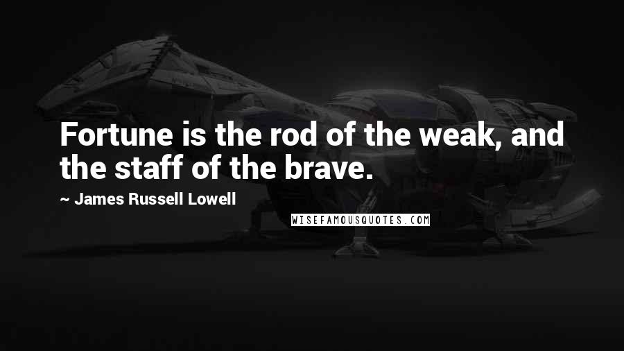James Russell Lowell quotes: Fortune is the rod of the weak, and the staff of the brave.