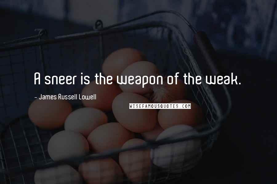 James Russell Lowell quotes: A sneer is the weapon of the weak.