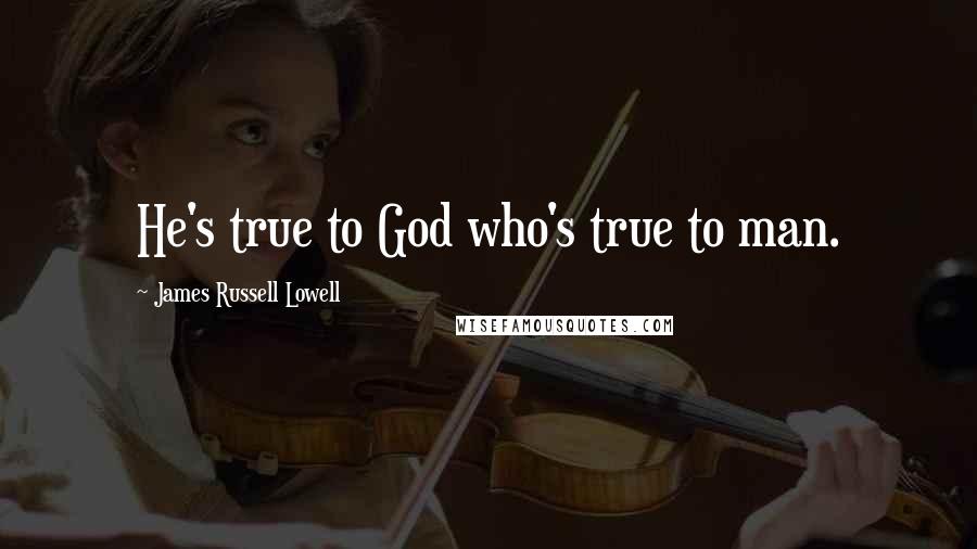 James Russell Lowell quotes: He's true to God who's true to man.