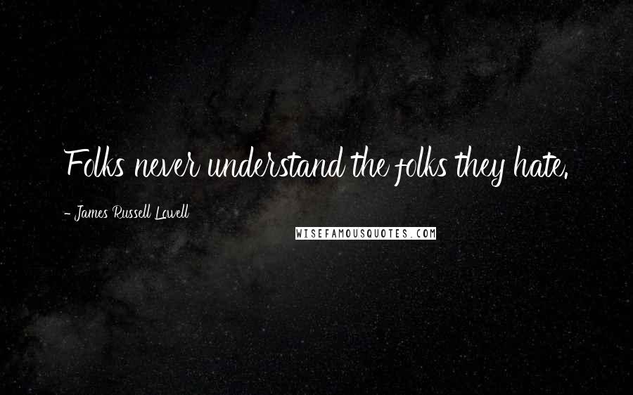 James Russell Lowell quotes: Folks never understand the folks they hate.