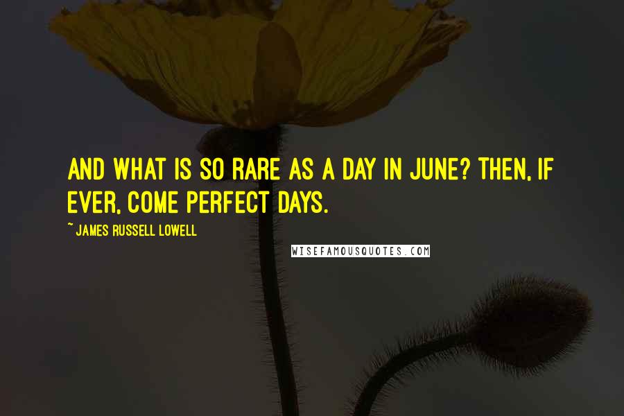 James Russell Lowell quotes: And what is so rare as a day in June? Then, if ever, come perfect days.