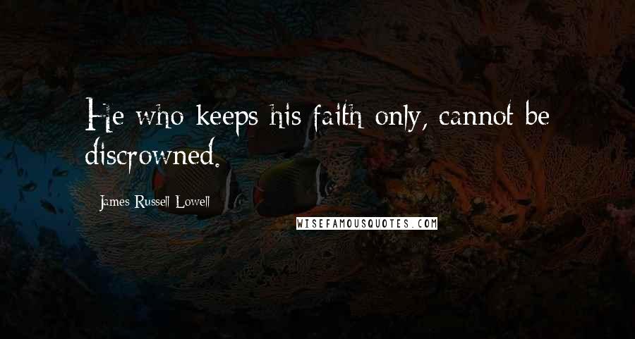 James Russell Lowell quotes: He who keeps his faith only, cannot be discrowned.