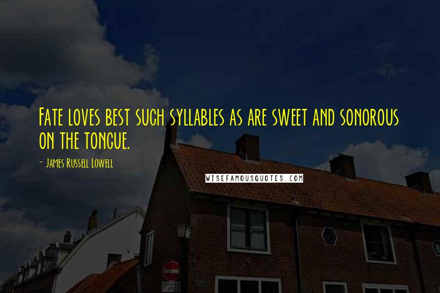 James Russell Lowell quotes: Fate loves best such syllables as are sweet and sonorous on the tongue.
