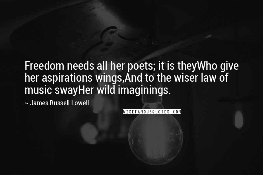 James Russell Lowell quotes: Freedom needs all her poets; it is theyWho give her aspirations wings,And to the wiser law of music swayHer wild imaginings.