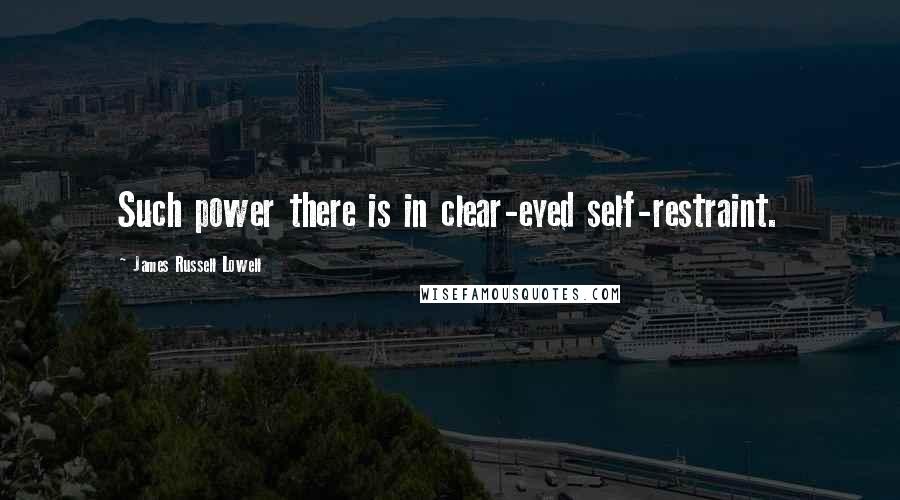 James Russell Lowell quotes: Such power there is in clear-eyed self-restraint.