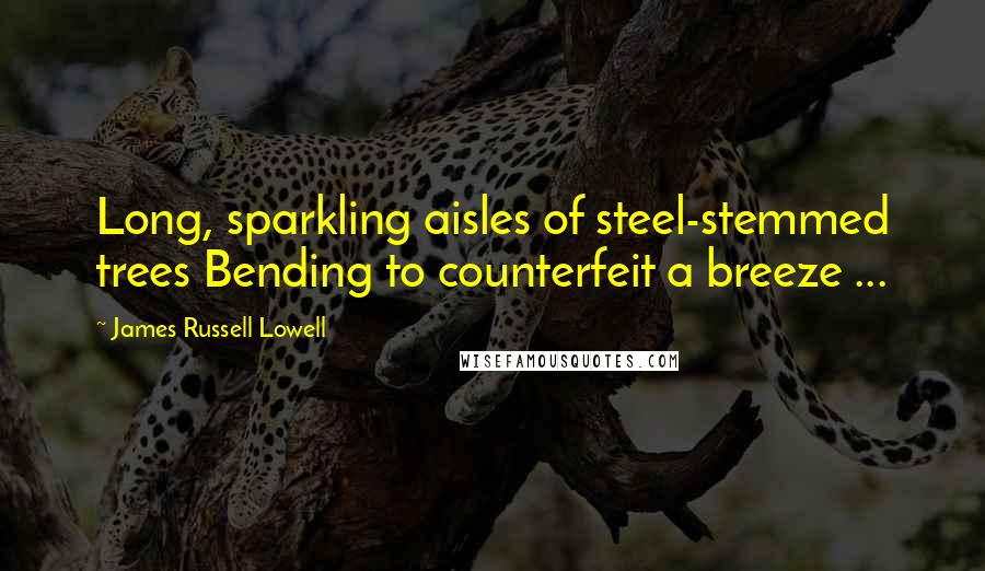 James Russell Lowell quotes: Long, sparkling aisles of steel-stemmed trees Bending to counterfeit a breeze ...