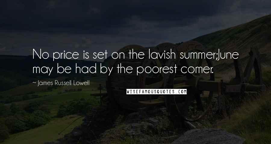 James Russell Lowell quotes: No price is set on the lavish summer;June may be had by the poorest comer.