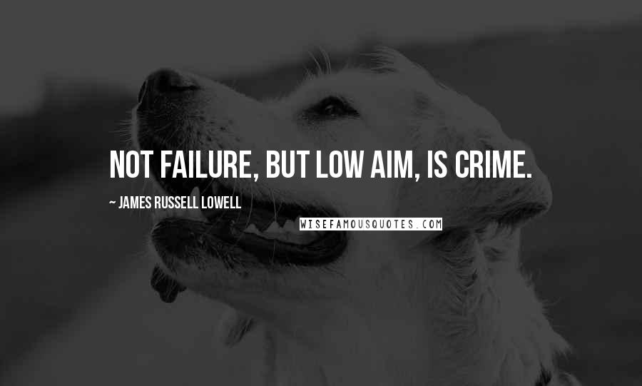 James Russell Lowell quotes: Not failure, but low aim, is crime.