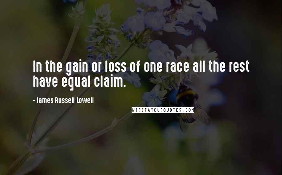 James Russell Lowell quotes: In the gain or loss of one race all the rest have equal claim.