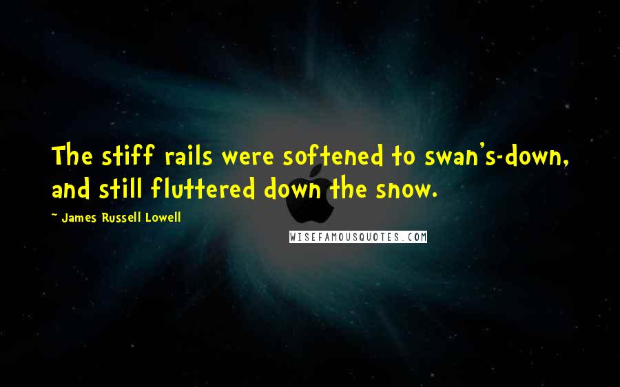 James Russell Lowell quotes: The stiff rails were softened to swan's-down, and still fluttered down the snow.