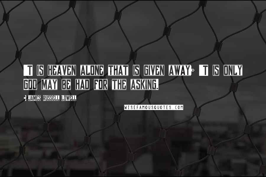 James Russell Lowell quotes: 'T is heaven alone that is given away; 'T is only God may be had for the asking.