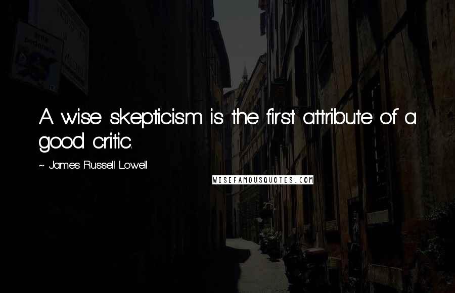 James Russell Lowell quotes: A wise skepticism is the first attribute of a good critic.