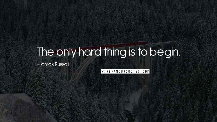 James Russell quotes: The only hard thing is to begin.