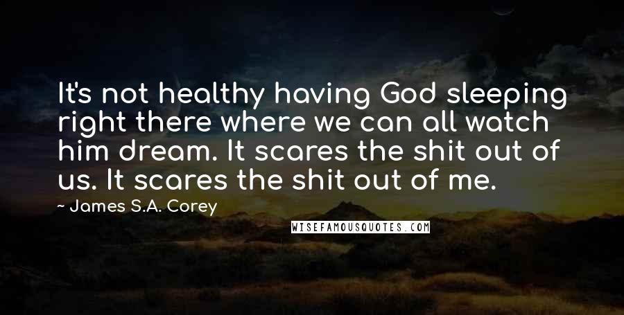James S.A. Corey quotes: It's not healthy having God sleeping right there where we can all watch him dream. It scares the shit out of us. It scares the shit out of me.
