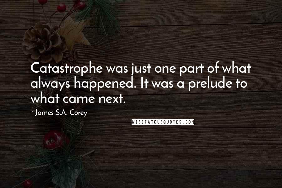 James S.A. Corey quotes: Catastrophe was just one part of what always happened. It was a prelude to what came next.