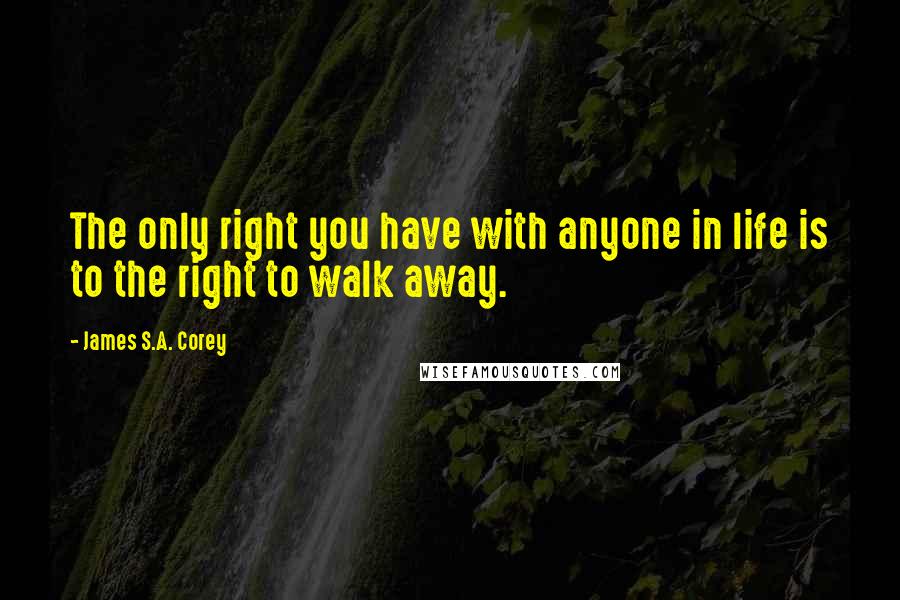 James S.A. Corey quotes: The only right you have with anyone in life is to the right to walk away.