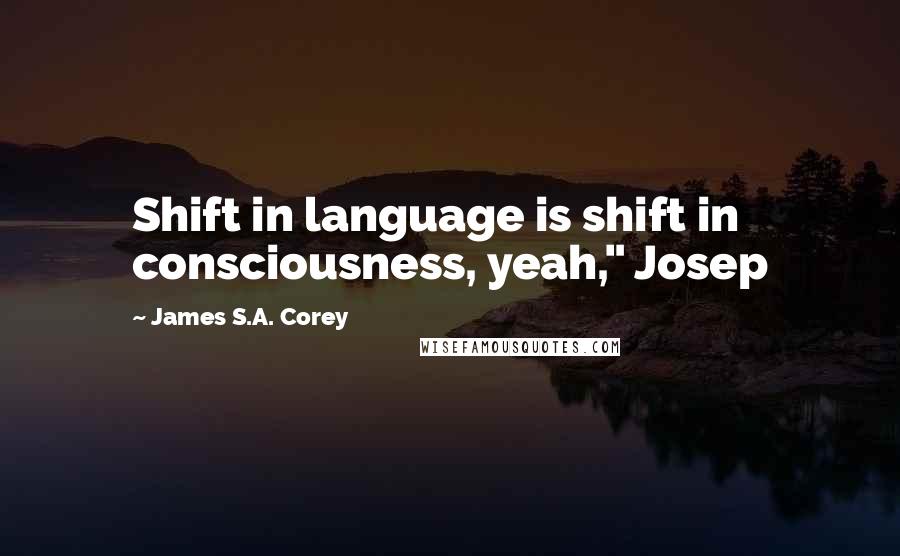 James S.A. Corey quotes: Shift in language is shift in consciousness, yeah," Josep