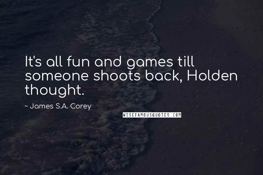 James S.A. Corey quotes: It's all fun and games till someone shoots back, Holden thought.