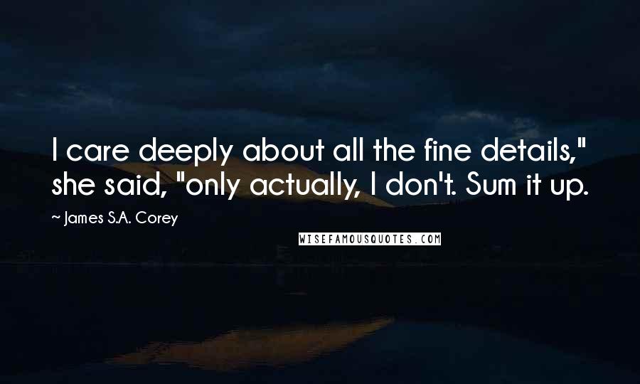 James S.A. Corey quotes: I care deeply about all the fine details," she said, "only actually, I don't. Sum it up.