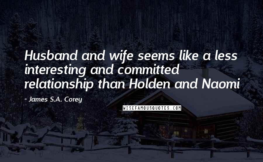 James S.A. Corey quotes: Husband and wife seems like a less interesting and committed relationship than Holden and Naomi