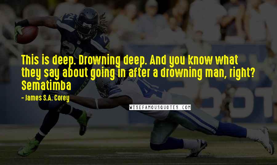 James S.A. Corey quotes: This is deep. Drowning deep. And you know what they say about going in after a drowning man, right? Sematimba