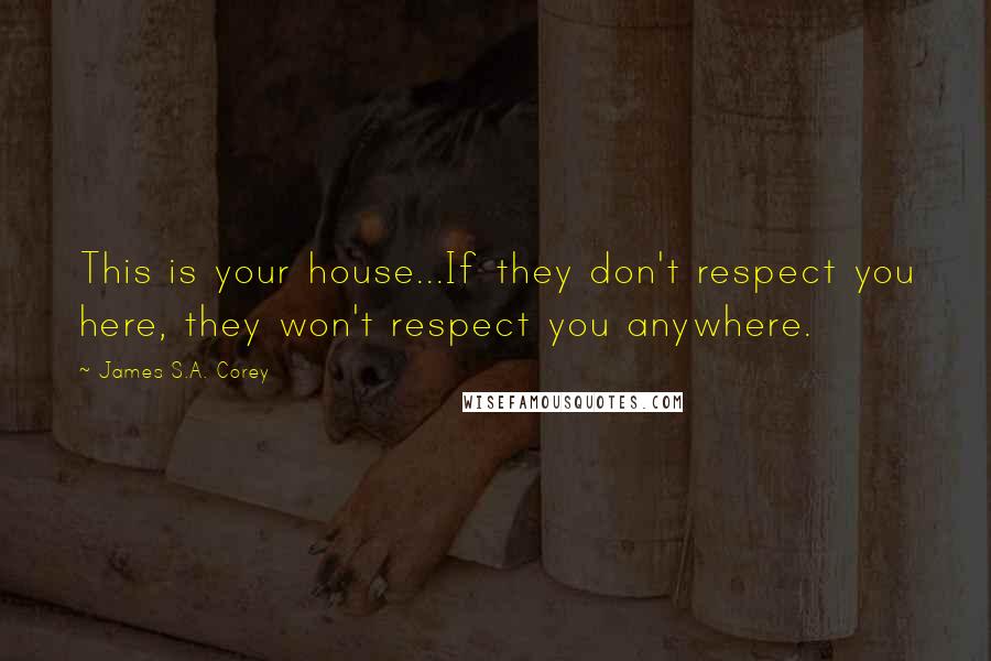 James S.A. Corey quotes: This is your house...If they don't respect you here, they won't respect you anywhere.