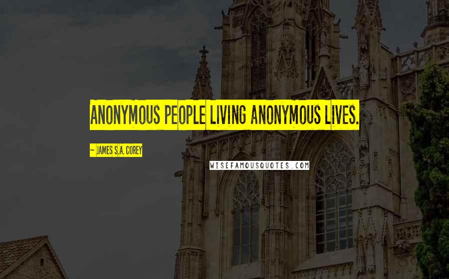 James S.A. Corey quotes: Anonymous people living anonymous lives.