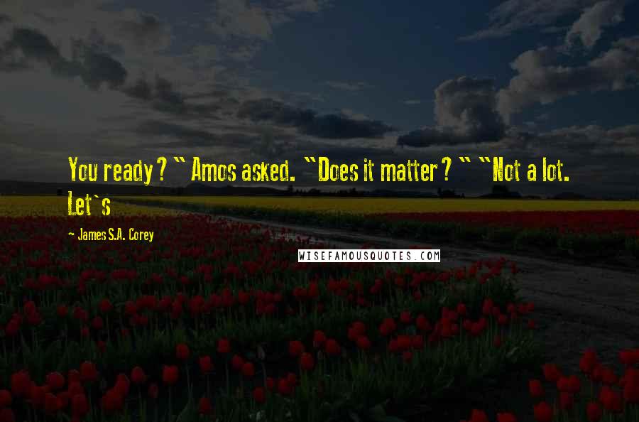 James S.A. Corey quotes: You ready?" Amos asked. "Does it matter?" "Not a lot. Let's