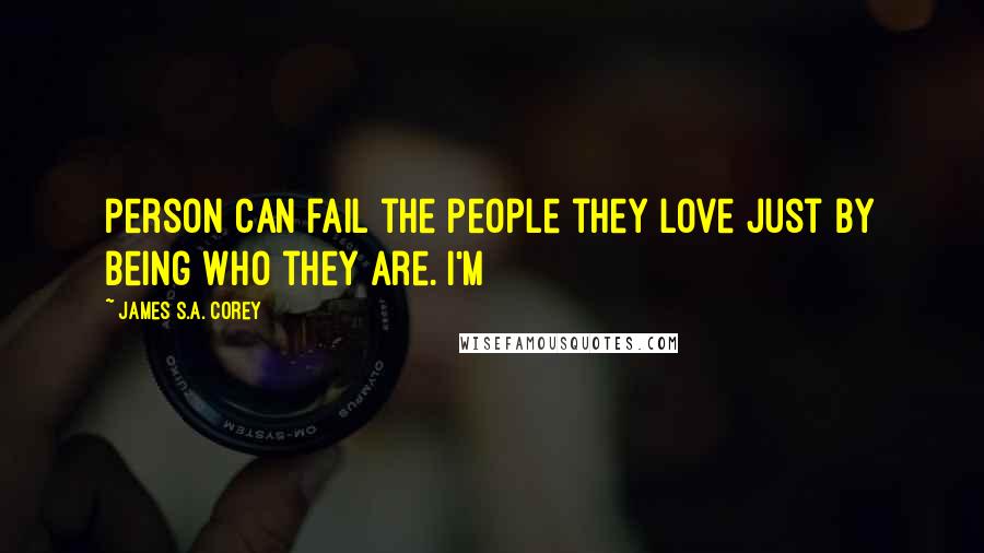 James S.A. Corey quotes: person can fail the people they love just by being who they are. I'm