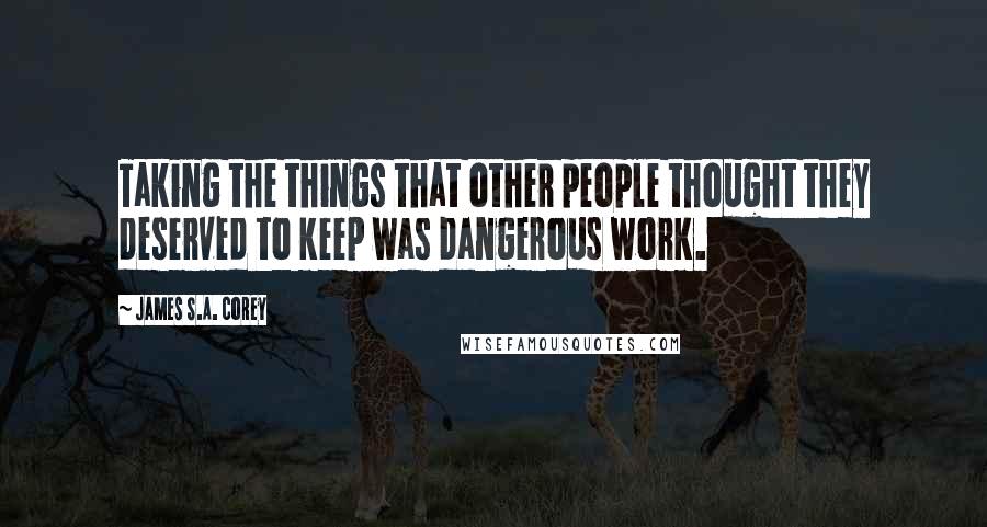 James S.A. Corey quotes: Taking the things that other people thought they deserved to keep was dangerous work.