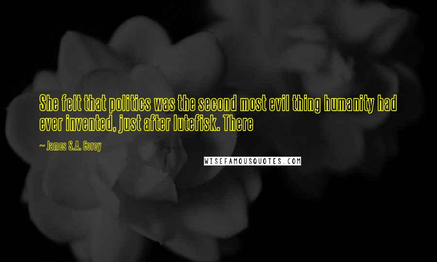 James S.A. Corey quotes: She felt that politics was the second most evil thing humanity had ever invented, just after lutefisk. There