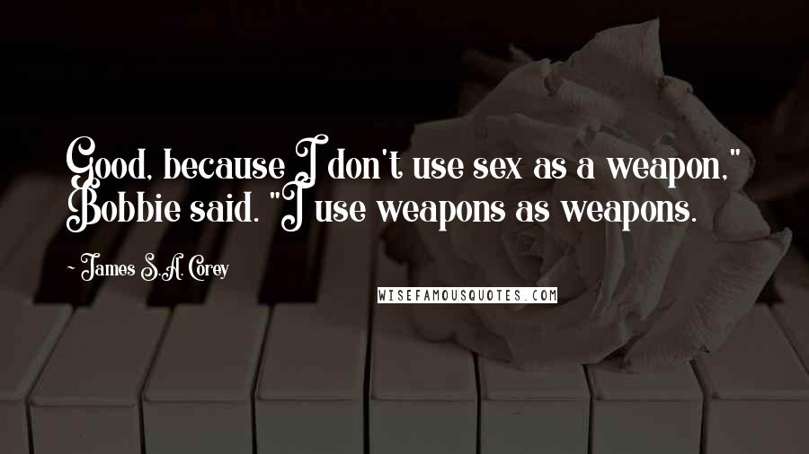 James S.A. Corey quotes: Good, because I don't use sex as a weapon," Bobbie said. "I use weapons as weapons.