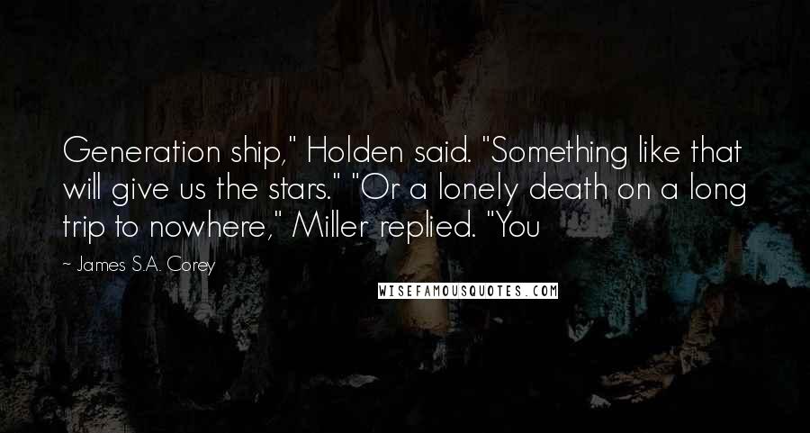 James S.A. Corey quotes: Generation ship," Holden said. "Something like that will give us the stars." "Or a lonely death on a long trip to nowhere," Miller replied. "You