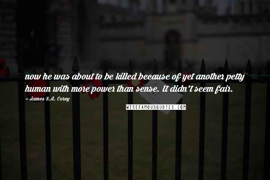 James S.A. Corey quotes: now he was about to be killed because of yet another petty human with more power than sense. It didn't seem fair.