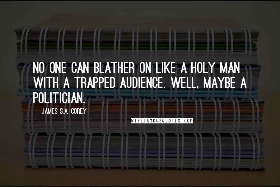James S.A. Corey quotes: No one can blather on like a holy man with a trapped audience. Well, maybe a politician.