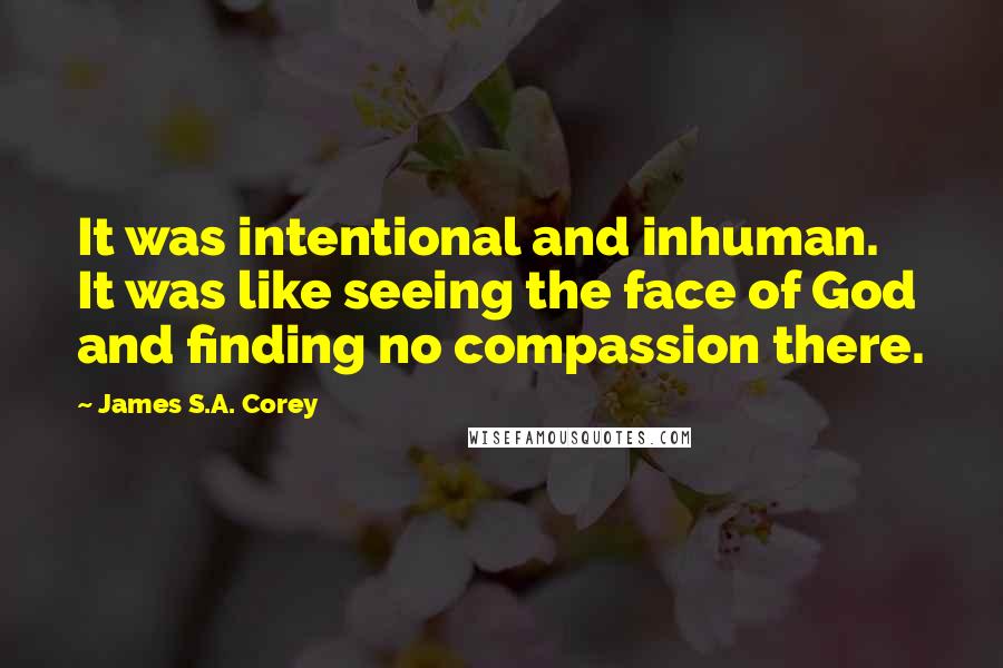 James S.A. Corey quotes: It was intentional and inhuman. It was like seeing the face of God and finding no compassion there.