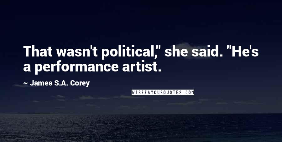 James S.A. Corey quotes: That wasn't political," she said. "He's a performance artist.