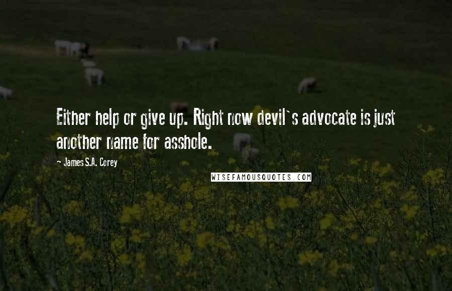 James S.A. Corey quotes: Either help or give up. Right now devil's advocate is just another name for asshole.